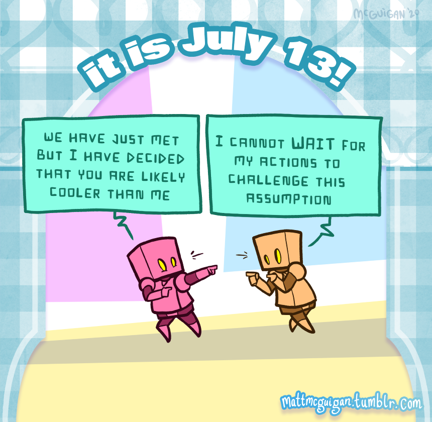 we have  just met, but I have decided that you are likely much cooler than me I cannot WAIT for  my actions to  challenge this assumption