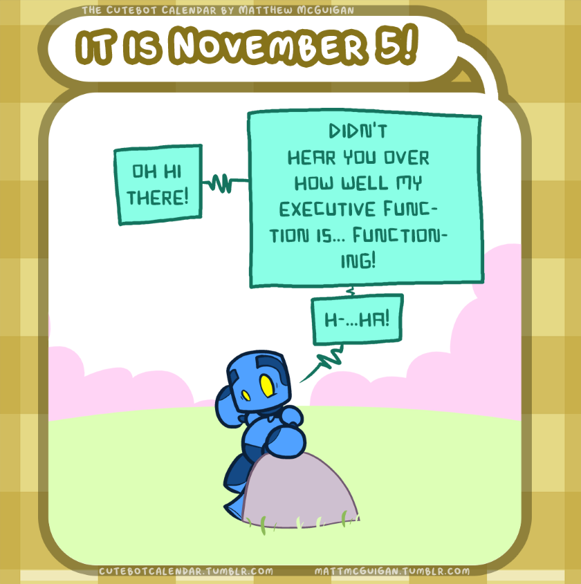 h-...ha! oh hi there! didn't hear you over how well my executive function is... functioning!