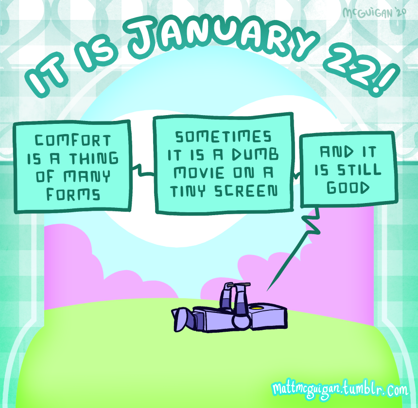 comfort is a thing of many forms sometimes it is a dumb movie on a tiny screen and it is still good