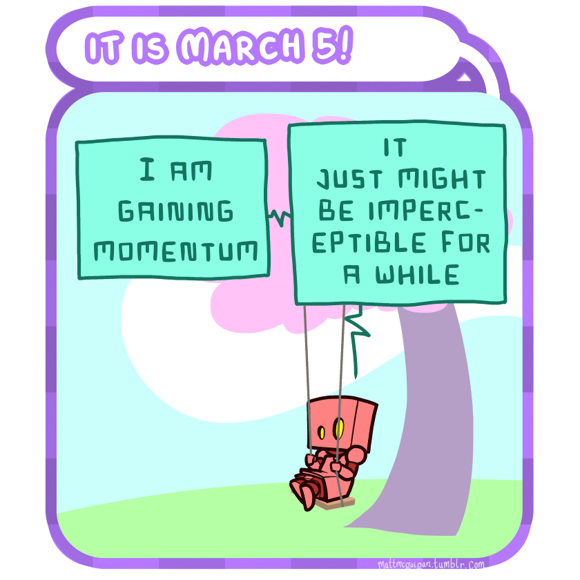 I am gaining momentum it  just might be imperceptible for a while