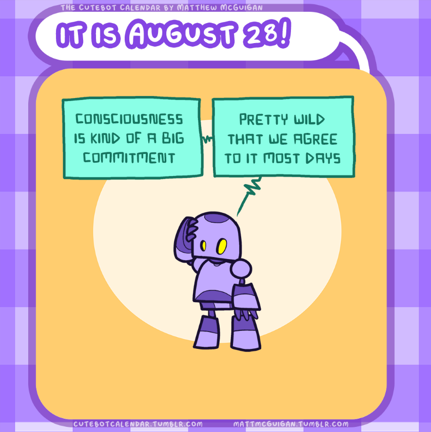 consciousness is kind of a big commitment pretty wild that we agree to it most days