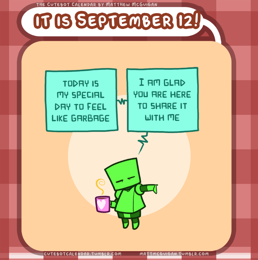 today is my special day to feel like garbage I am glad you are here to share it with me