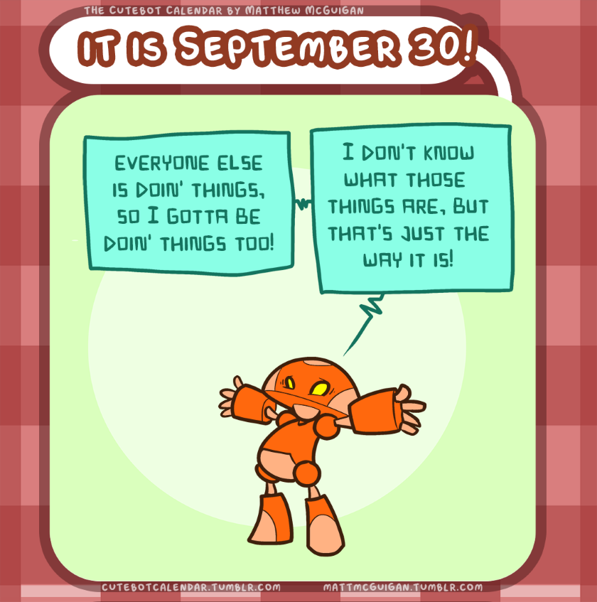 everyone else is doin' things, so I gotta be doin' things too! I don't know what those  things are, but that's just the way it is!