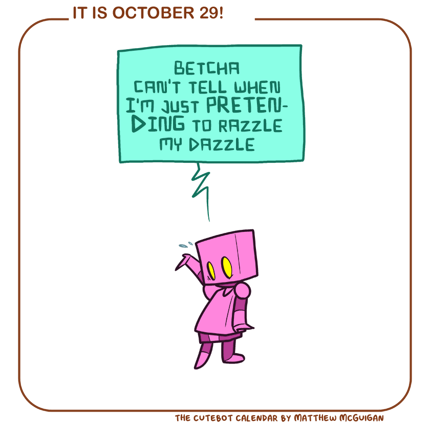 betcha can't tell when I'm just PRETENDING to razzle my dazzle