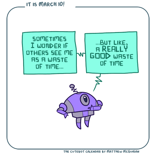 sometimes I wonder if others see me as a waste of time... ...but like, a REALLY GOOD waste of time