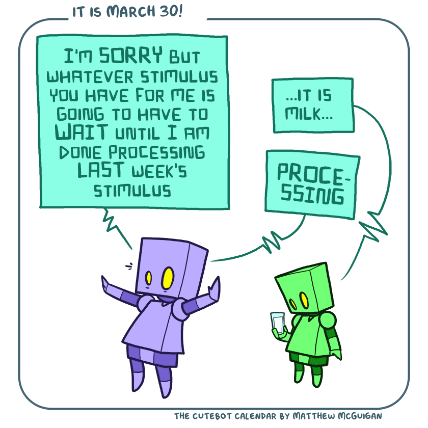 I'm SORRY but whatever stimulus you have for me is going to have to WAIT until I am done processing LAST week's stimulus ...it is milk... PROCESSING
