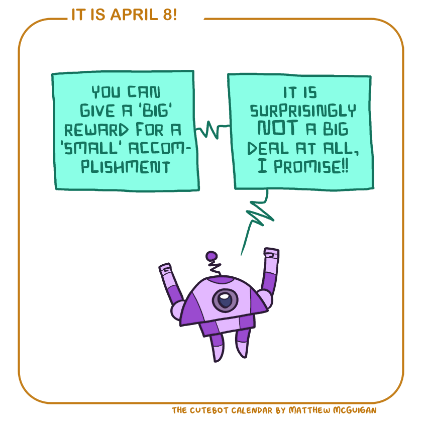 you can give a 'big' reward for a  'small' accomplishment it is  surprisingly NOT a big deal at all, I promise!!