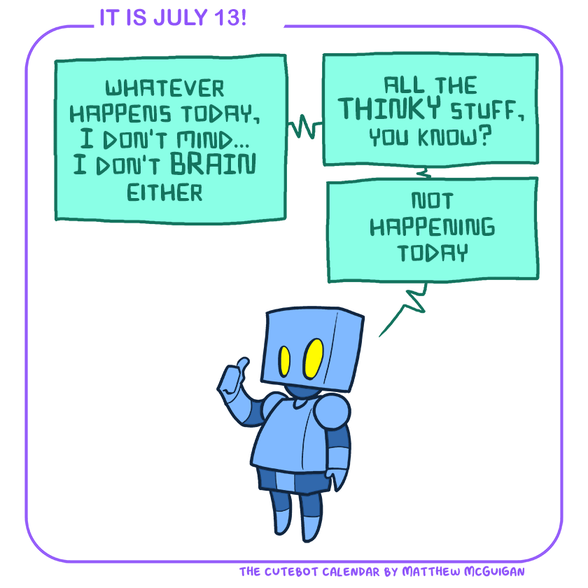 whatever happens today, I don't mind... I don't BRAIN either all the THINKY stuff, you know? not happening today