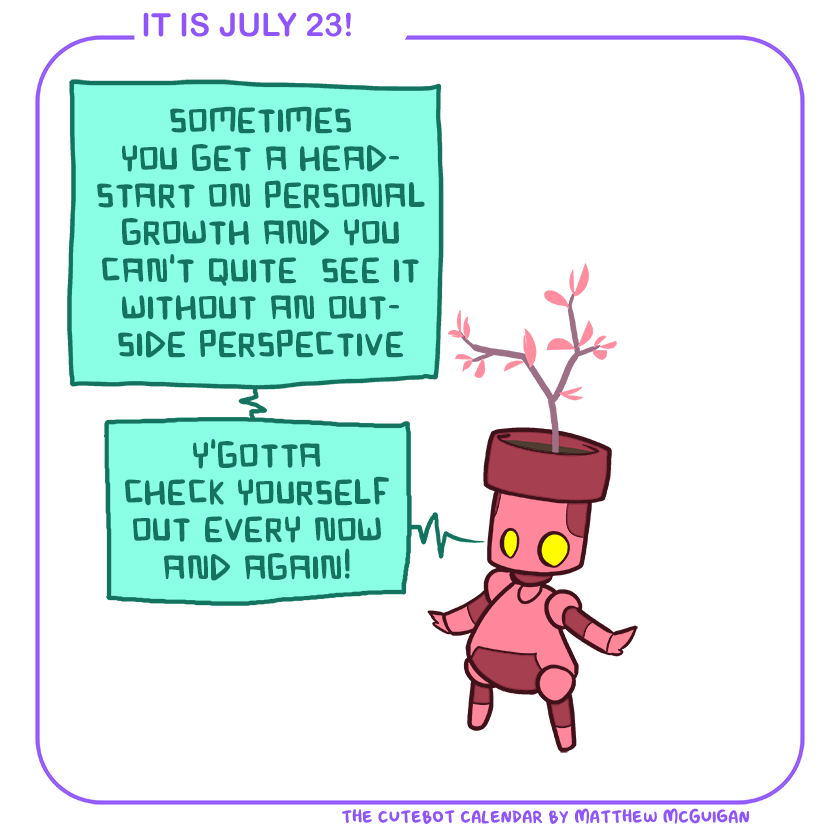 sometimes you get a headstart on personal growth and you can't quite  see it without an outside perspective y'gotta check yourself out every now and again!