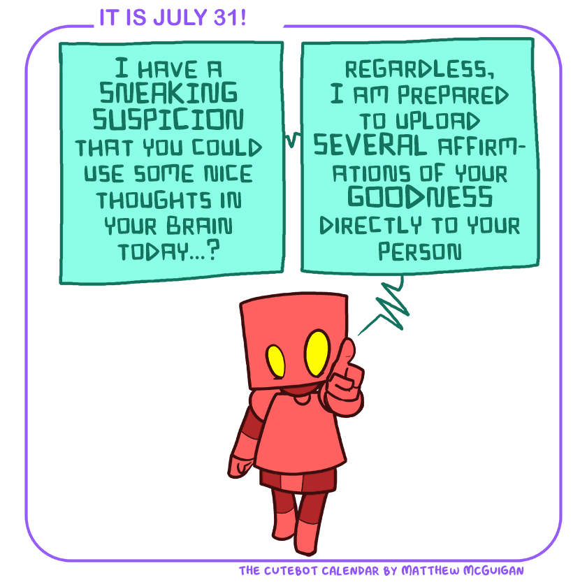 I have a SNEAKING SUSPICION that you could use some nice thoughts in your brain today...? regardless, I am prepared to upload SEVERAL affirmations of your GOODNESS directly to your person