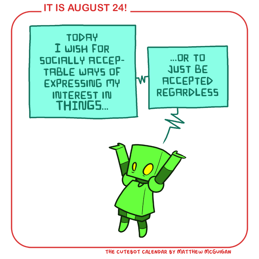 ...or to just be accepted regardless today I wish for socially acceptable ways of expressing my interest in THINGS...