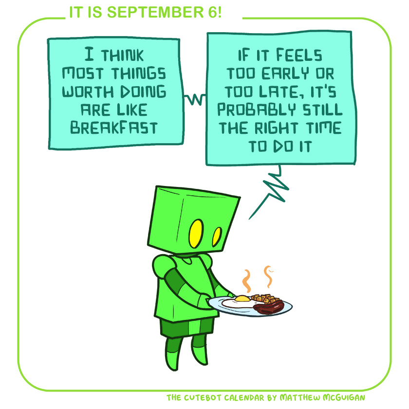 I think most things worth doing are like breakfast if it feels too early or too late, it's probably still the right time to do it
